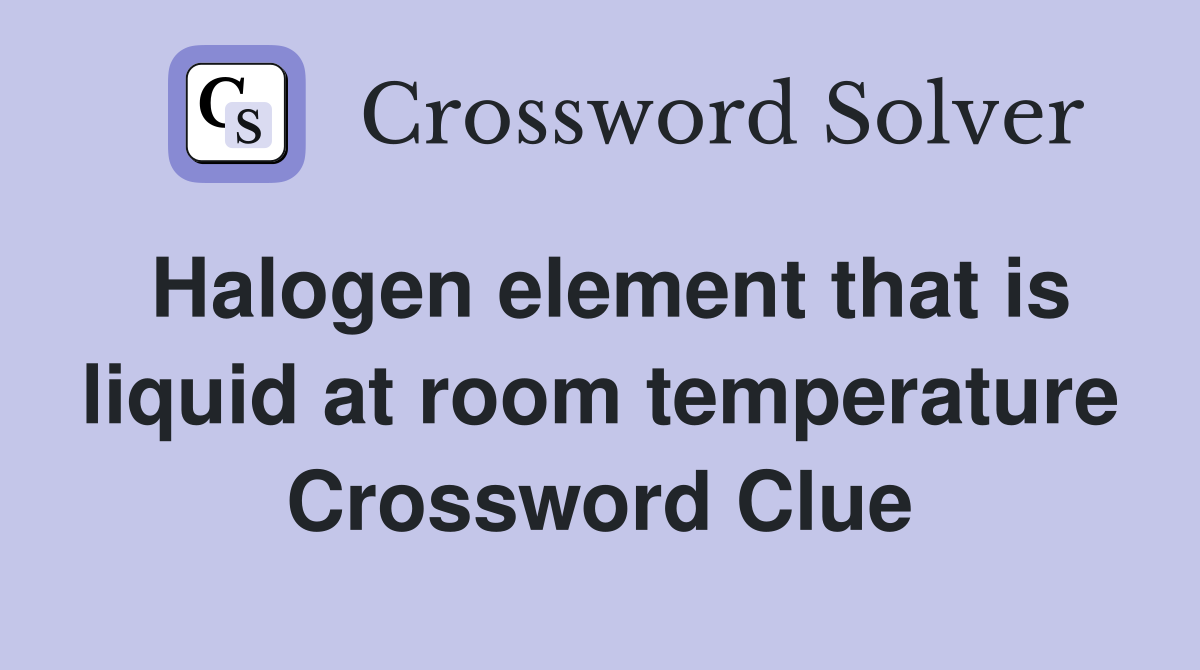 Halogen element that is liquid at room temperature Crossword Clue